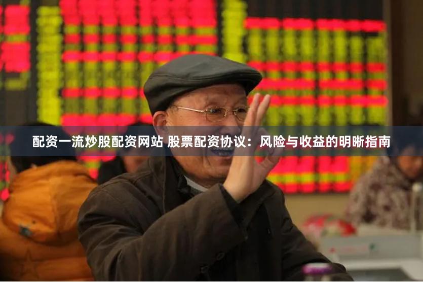 配资一流炒股配资网站 股票配资协议：风险与收益的明晰指南