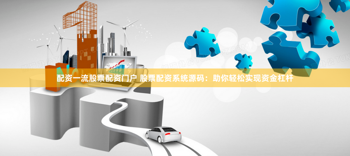 配资一流股票配资门户 股票配资系统源码：助你轻松实现资金杠杆