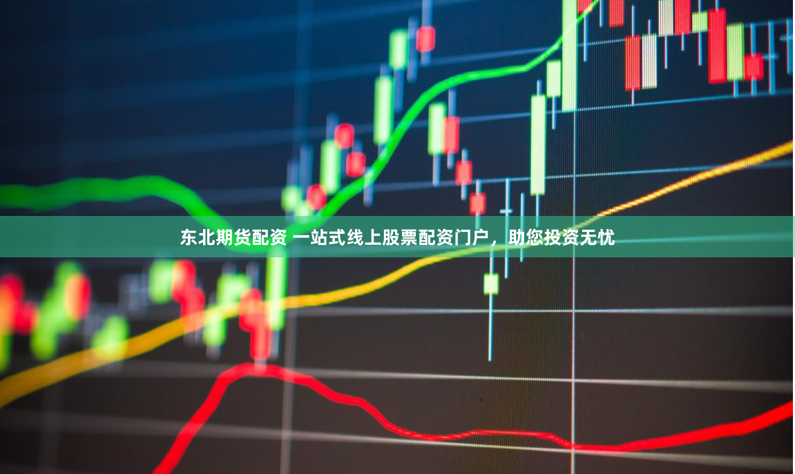 东北期货配资 一站式线上股票配资门户，助您投资无忧