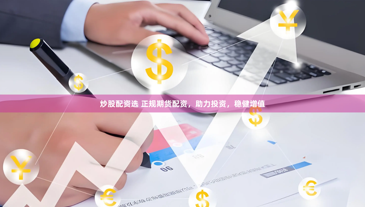 炒股配资选 正规期货配资，助力投资，稳健增值