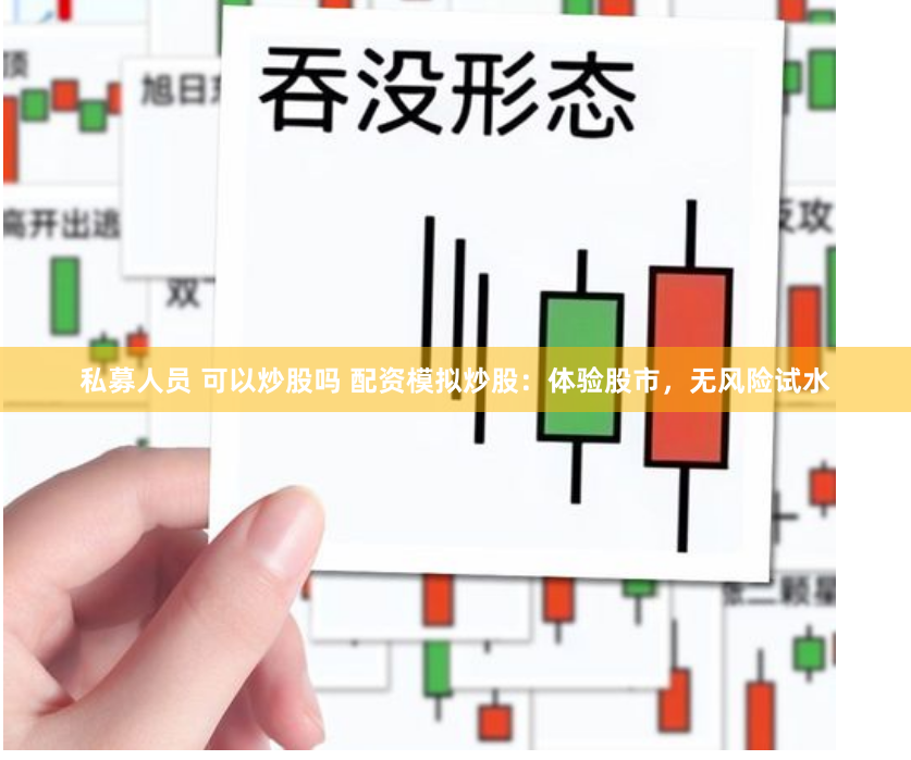 私募人员 可以炒股吗 配资模拟炒股：体验股市，无风险试水