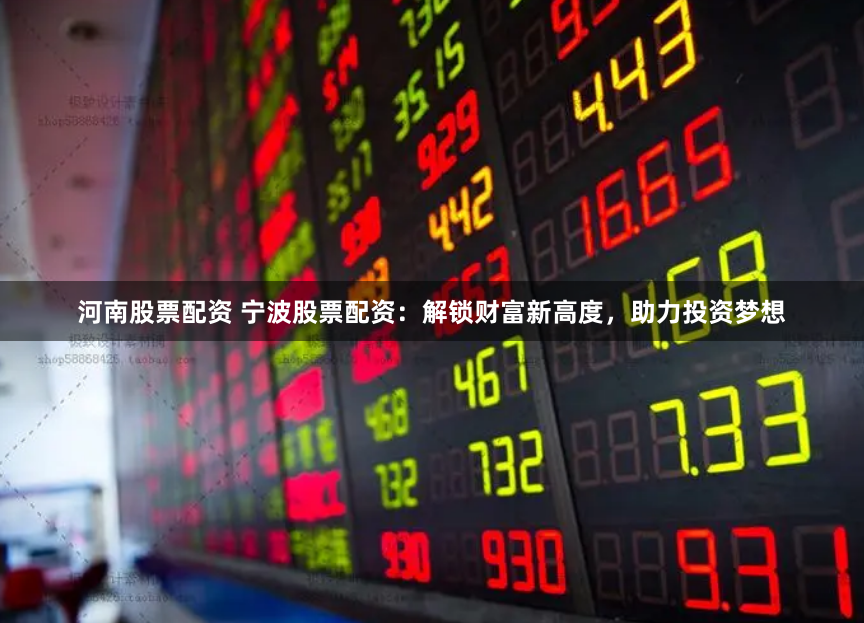 河南股票配资 宁波股票配资：解锁财富新高度，助力投资梦想