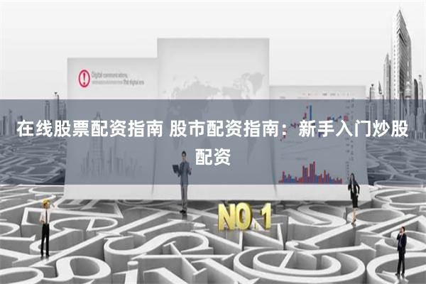 在线股票配资指南 股市配资指南：新手入门炒股配资