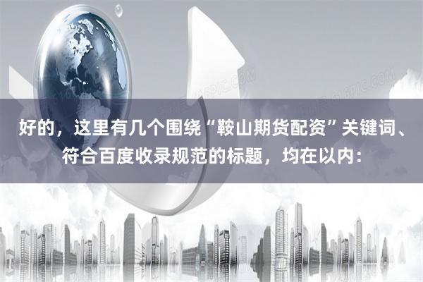 好的，这里有几个围绕“鞍山期货配资”关键词、符合百度收录规范的标题，均在以内：
